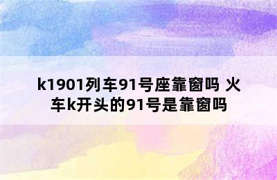 k1901列车91号座靠窗吗 火车k开头的91号是靠窗吗